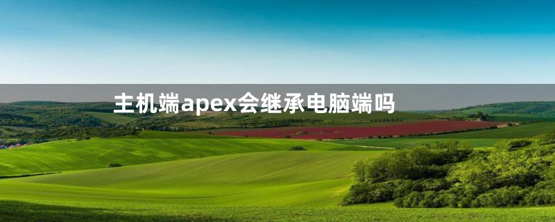 主机端apex会继承电脑端吗