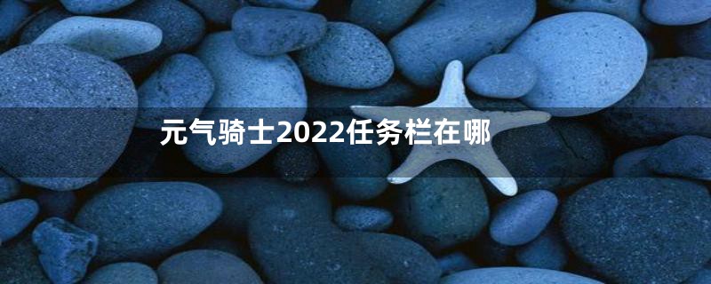 元气骑士2022任务栏在哪