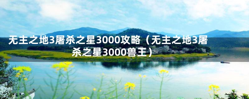 无主之地3屠杀之星3000攻略（无主之地3屠杀之星3000兽王）