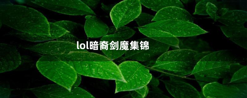 lol暗裔剑魔集锦