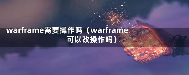 warframe需要操作吗（warframe可以改操作吗）