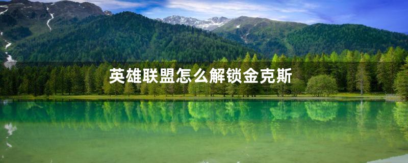 英雄联盟怎么解锁金克斯