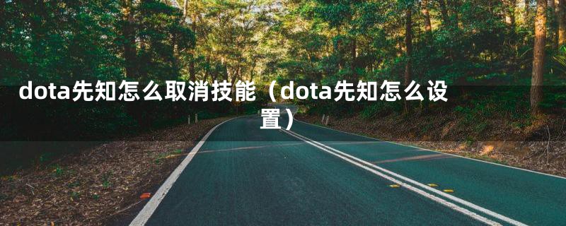 dota先知怎么取消技能（dota先知怎么设置）