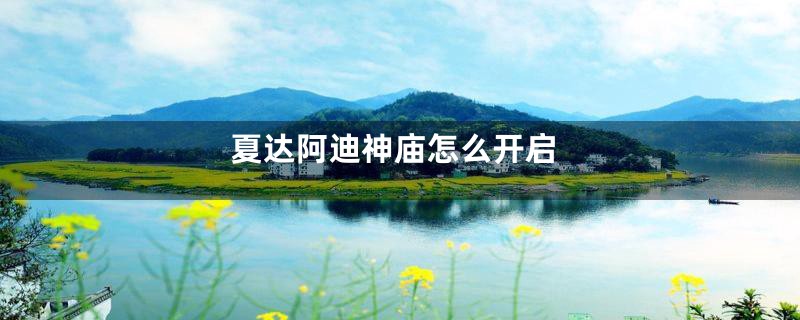 夏达阿迪神庙怎么开启