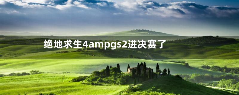 绝地求生4ampgs2进决赛了