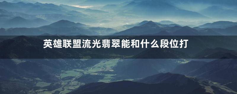 英雄联盟流光翡翠能和什么段位打