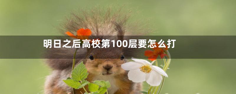 明日之后高校第100层要怎么打