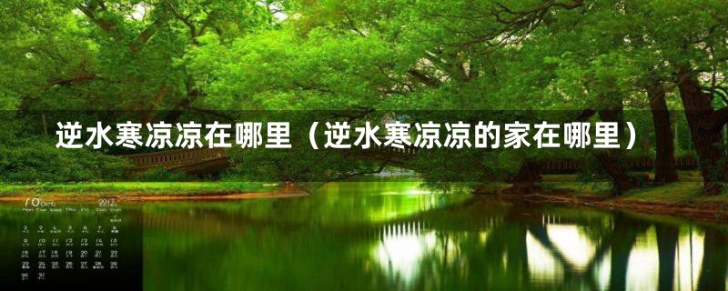 逆水寒凉凉在哪里（逆水寒凉凉的家在哪里）