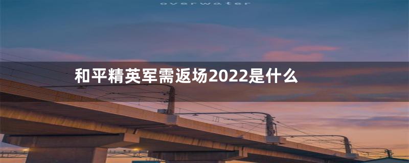 和平精英军需返场2022是什么