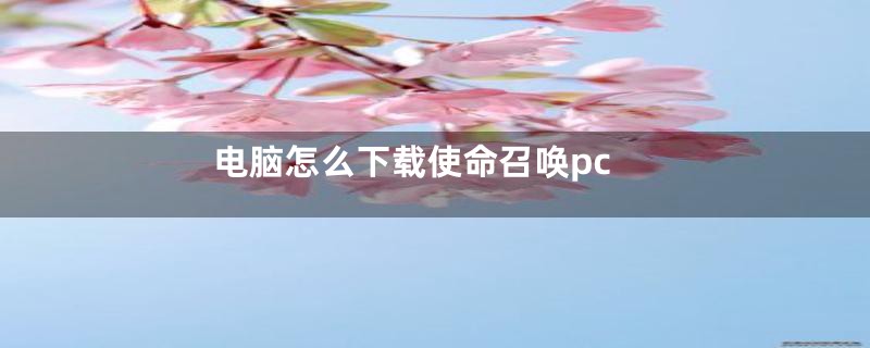 电脑怎么下载使命召唤pc