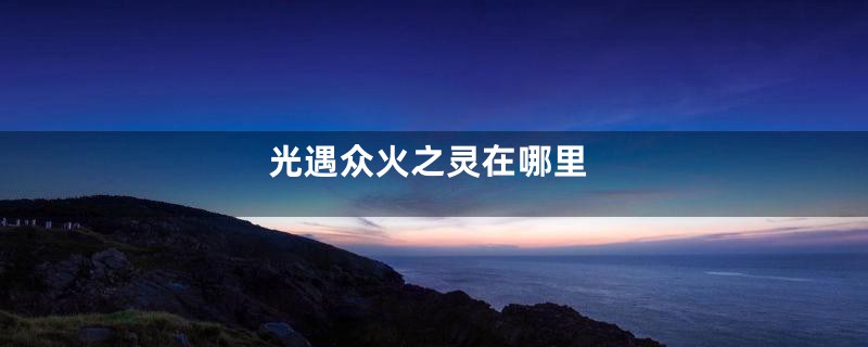 光遇众火之灵在哪里