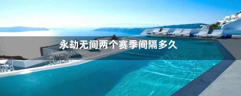 永劫无间两个赛季间隔多久