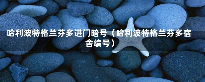 哈利波特格兰芬多进门暗号（哈利波特格兰芬多宿舍编号）