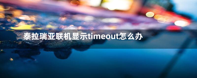 泰拉瑞亚联机显示timeout怎么办