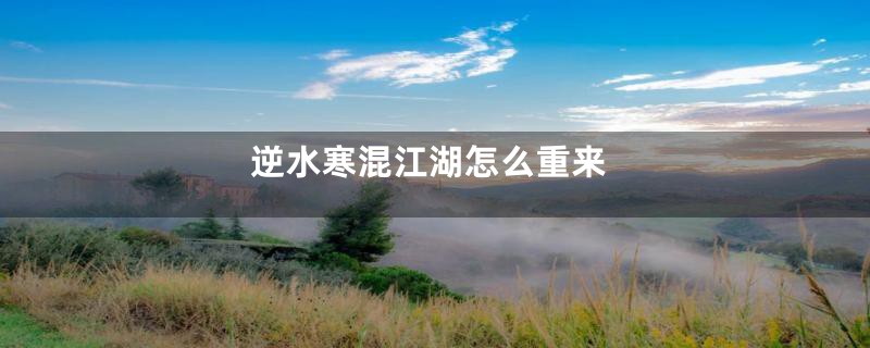 逆水寒混江湖怎么重来