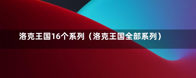 洛克王国16个系列（洛克王国全部系列）