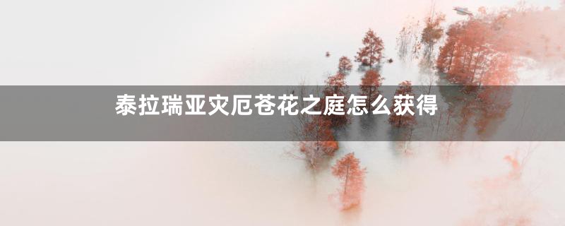 泰拉瑞亚灾厄苍花之庭怎么获得