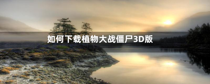 如何下载植物大战僵尸3D版