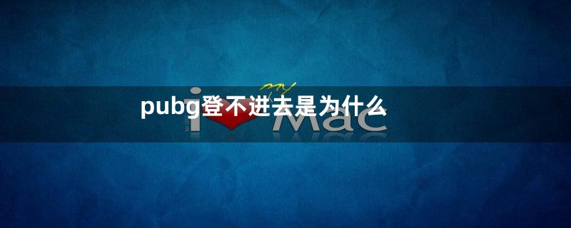 pubg登不进去是为什么