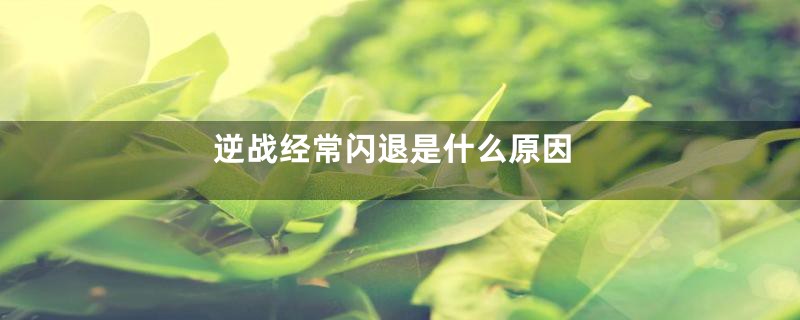 逆战经常闪退是什么原因