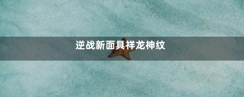 逆战新面具祥龙神纹