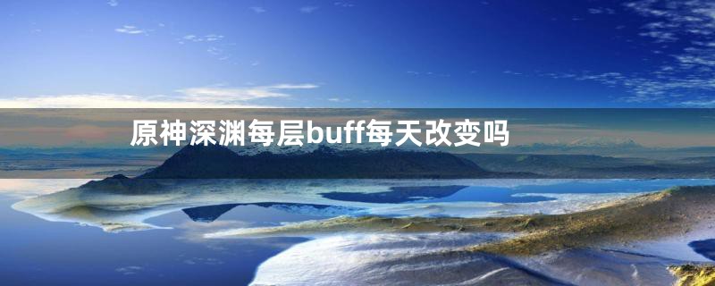 原神深渊每层buff每天改变吗