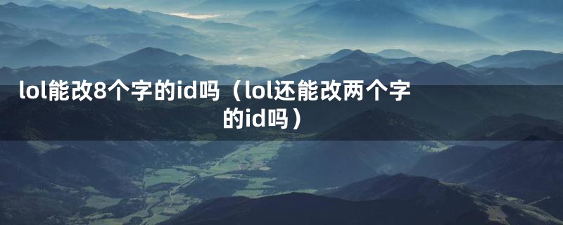 lol能改8个字的id吗（lol还能改两个字的id吗）