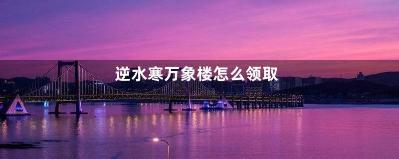 逆水寒万象楼怎么领取