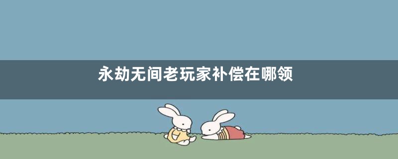 永劫无间老玩家补偿在哪领