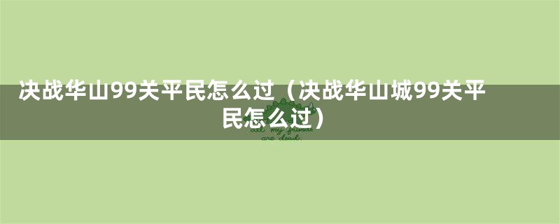 决战华山99关平民怎么过（决战华山城99关平民怎么过）