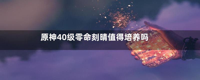 原神40级零命刻晴值得培养吗