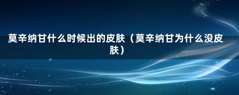 莫辛纳甘什么时候出的皮肤（莫辛纳甘为什么没皮肤）