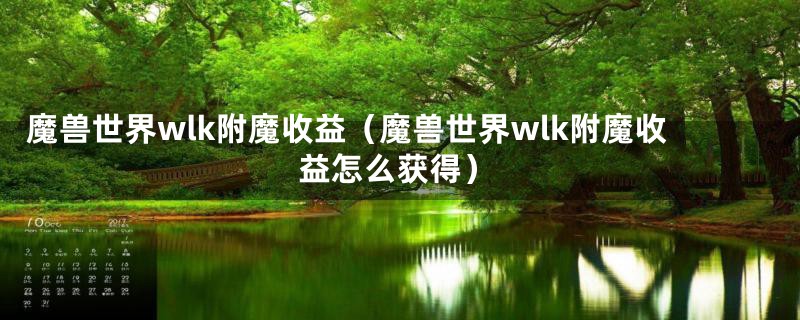 魔兽世界wlk附魔收益（魔兽世界wlk附魔收益怎么获得）