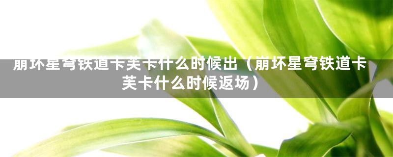 崩坏星穹铁道卡芙卡什么时候出（崩坏星穹铁道卡芙卡什么时候返场）