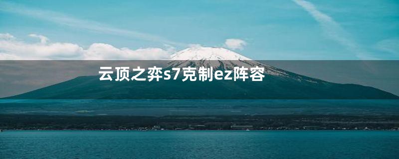 云顶之弈s7克制ez阵容