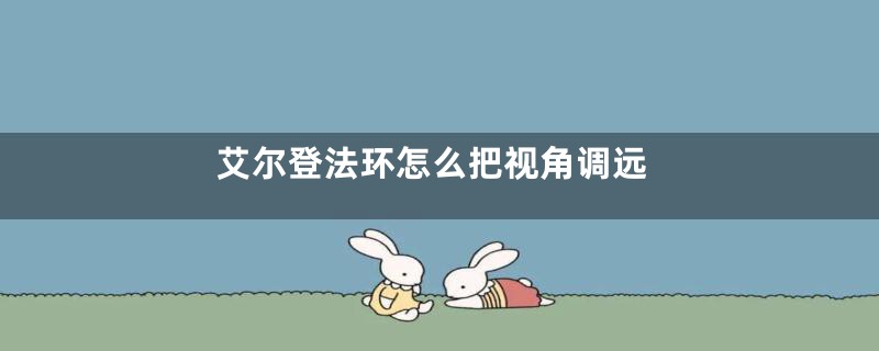 艾尔登法环怎么把视角调远