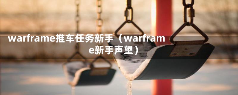 warframe推车任务新手（warframe新手声望）