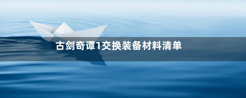 古剑奇谭1交换装备材料清单