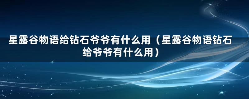 星露谷物语给钻石爷爷有什么用（星露谷物语钻石给爷爷有什么用）