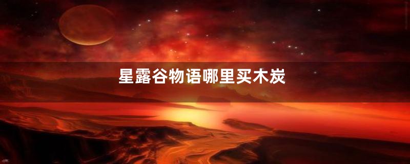 星露谷物语哪里买木炭