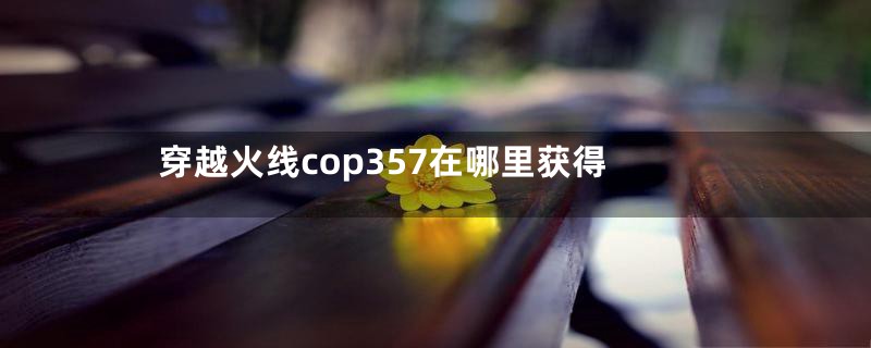 穿越火线cop357在哪里获得