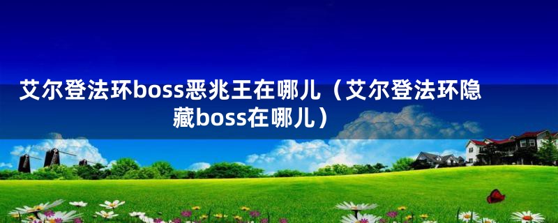 艾尔登法环boss恶兆王在哪儿（艾尔登法环隐藏boss在哪儿）