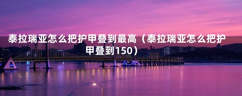 泰拉瑞亚怎么把护甲叠到最高（泰拉瑞亚怎么把护甲叠到150）