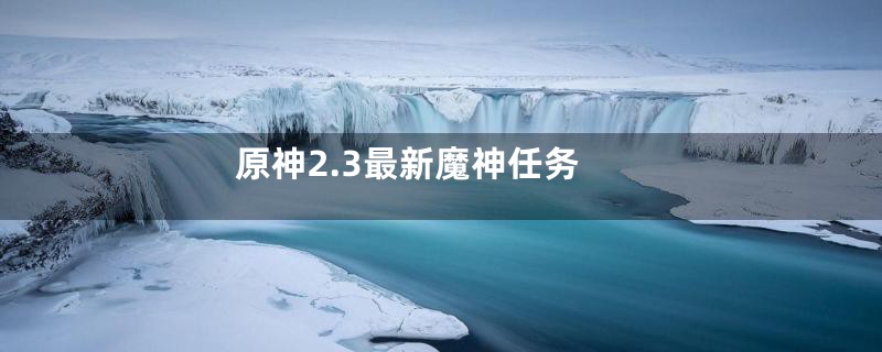 原神2.3最新魔神任务