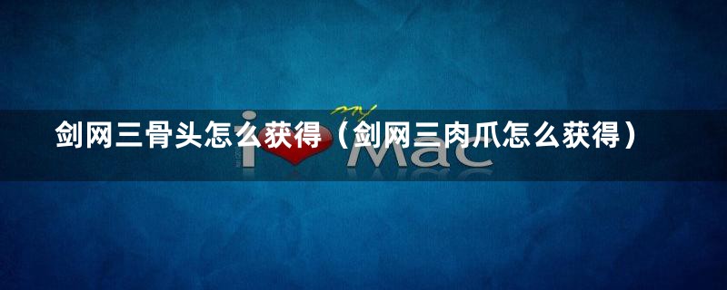 剑网三骨头怎么获得（剑网三肉爪怎么获得）