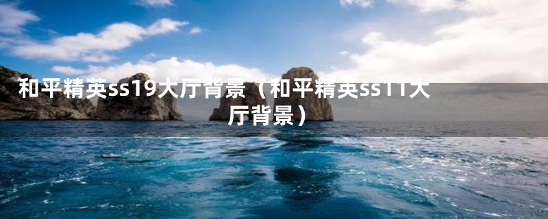 和平精英ss19大厅背景（和平精英ss11大厅背景）