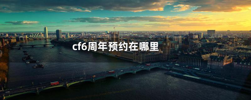 cf6周年预约在哪里