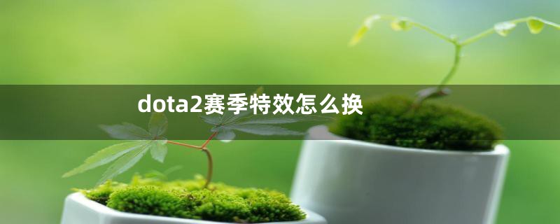 dota2赛季特效怎么换