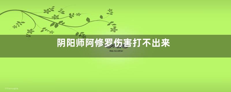 阴阳师阿修罗伤害打不出来