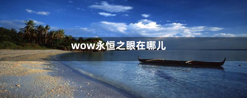 wow永恒之眼在哪儿